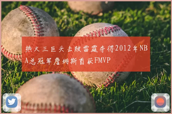 热火三巨头击败雷霆夺得2012年NBA总冠军詹姆斯首获FMVP