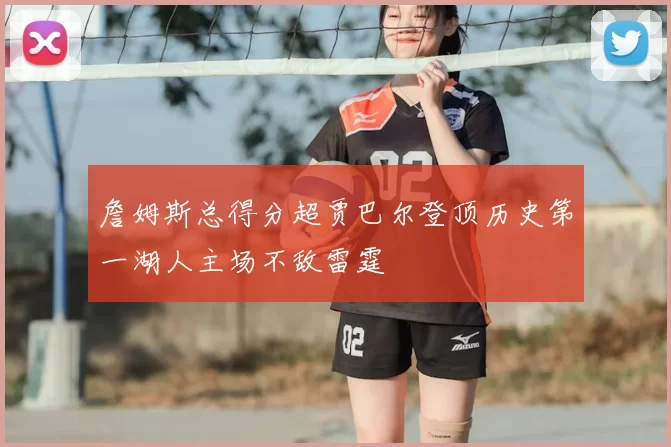 詹姆斯总得分超贾巴尔登顶历史第一湖人主场不敌雷霆