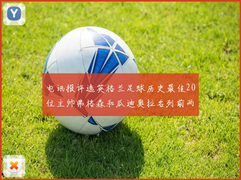 电讯报评选英格兰足球历史最佳20位主帅弗格森和瓜迪奥拉名列前两位