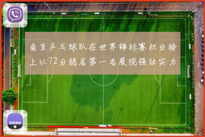 南京乒乓球队在世界锦标赛积分榜上以72分稳居第一名展现强劲实力