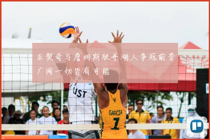 东契奇与詹姆斯联手湖人争冠前景广阔一切皆有可能