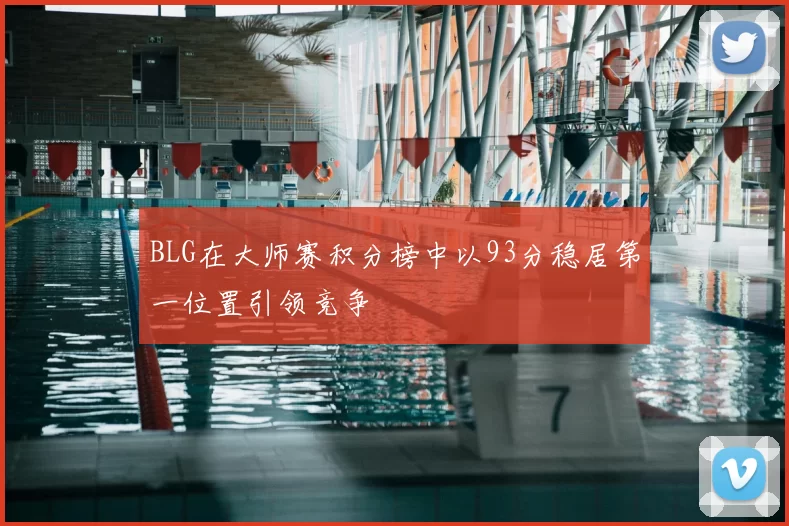 BLG在大师赛积分榜中以93分稳居第一位置引领竞争