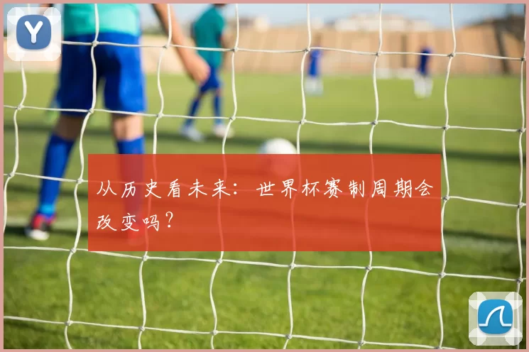 从历史看未来:世界杯赛制周期会改变吗?
