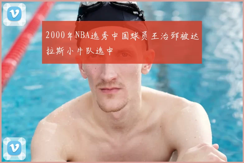 2000年NBA选秀中国球员王治郅被达拉斯小牛队选中