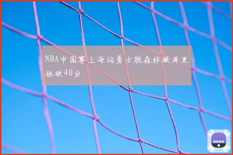 NBA中国赛上海站勇士胜森林狼库里独砍40分