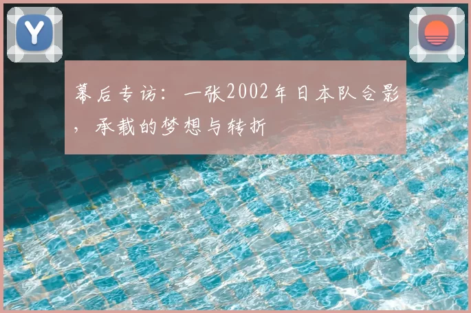 幕后专访:一张2002年日本队合影,承载的梦想与转折