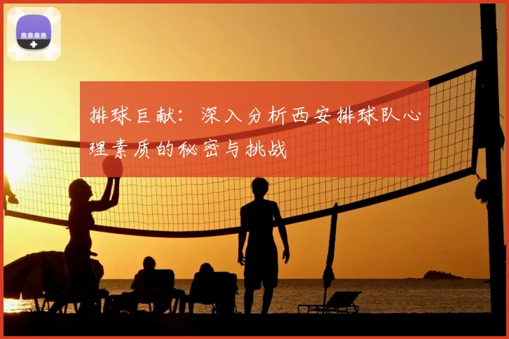 排球巨献:深入分析西安排球队心理素质的秘密与挑战