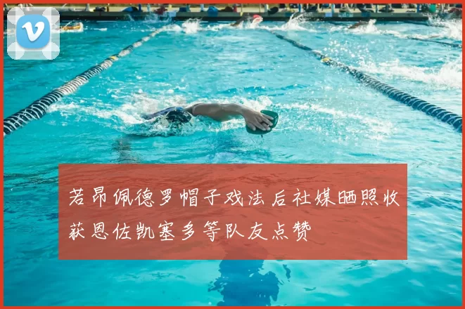 若昂佩德罗帽子戏法后社媒晒照收获恩佐凯塞多等队友点赞