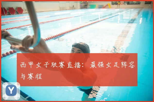 西甲女子联赛直播:最强女足阵容与赛程