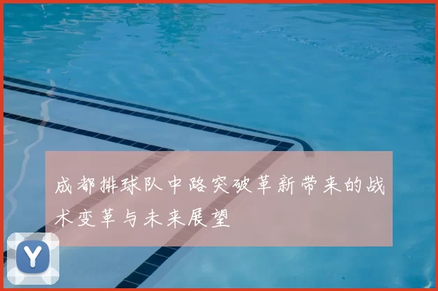 成都排球队中路突破革新带来的战术变革与未来展望