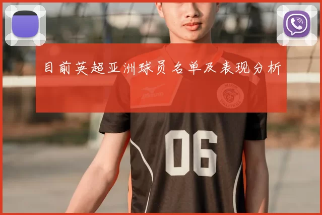 目前英超亚洲球员名单及表现分析