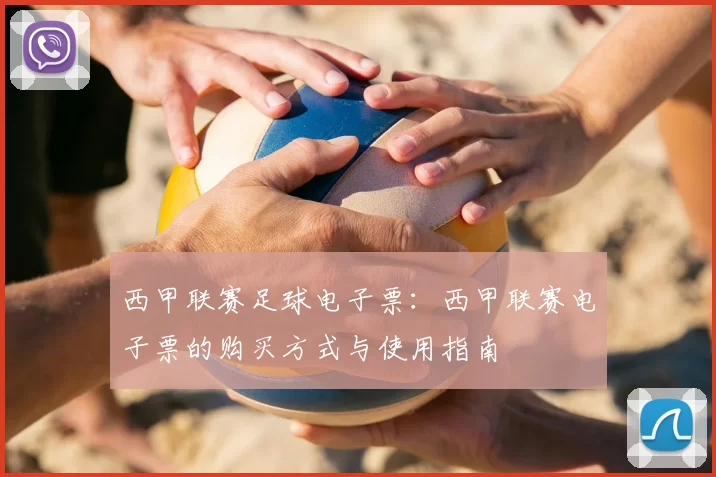 西甲联赛足球电子票:西甲联赛电子票的购买方式与使用指南