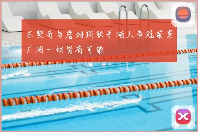 东契奇与詹姆斯联手湖人争冠前景广阔一切皆有可能