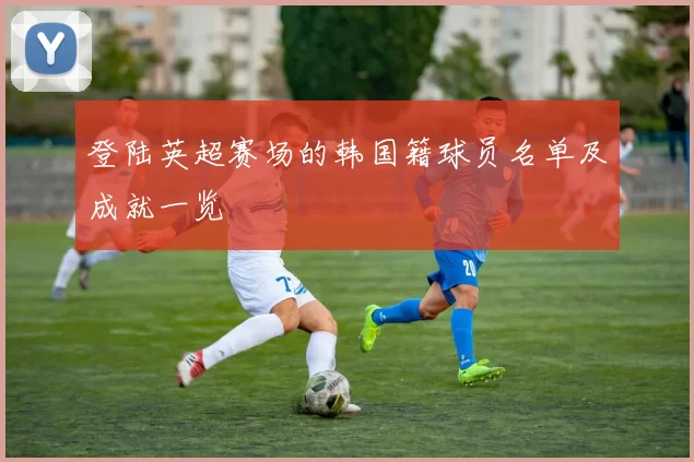 登陆英超赛场的韩国籍球员名单及成就一览