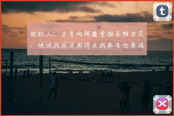 经纪人：去年向阿隆索推荐维尔茨，他说找我没用得去找弗洛伦蒂诺