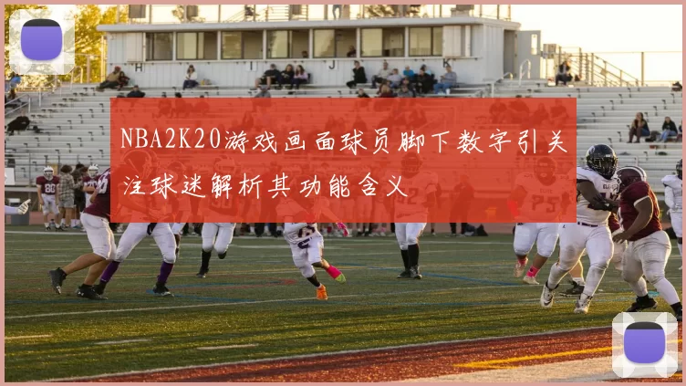 NBA2K20游戏画面球员脚下数字引关注球迷解析其功能含义