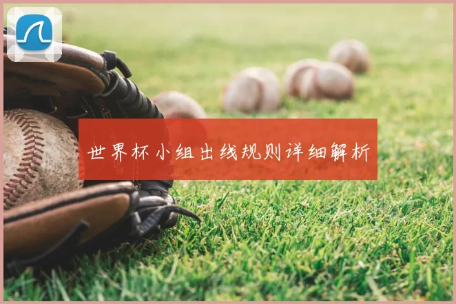 世界杯小组出线规则详细解析