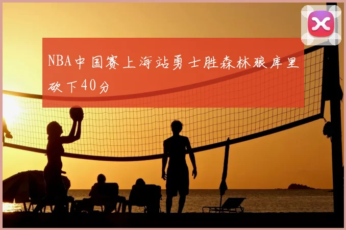 NBA中国赛上海站勇士胜森林狼库里砍下40分