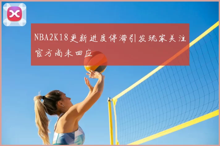 NBA2K18更新进度停滞引发玩家关注官方尚未回应