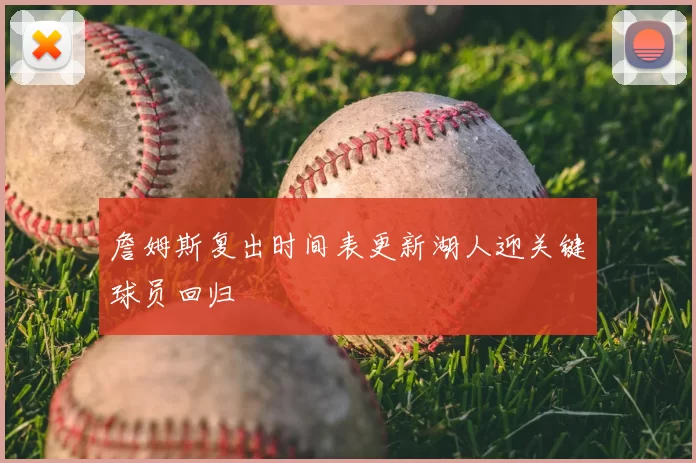 詹姆斯复出时间表更新湖人迎关键球员回归