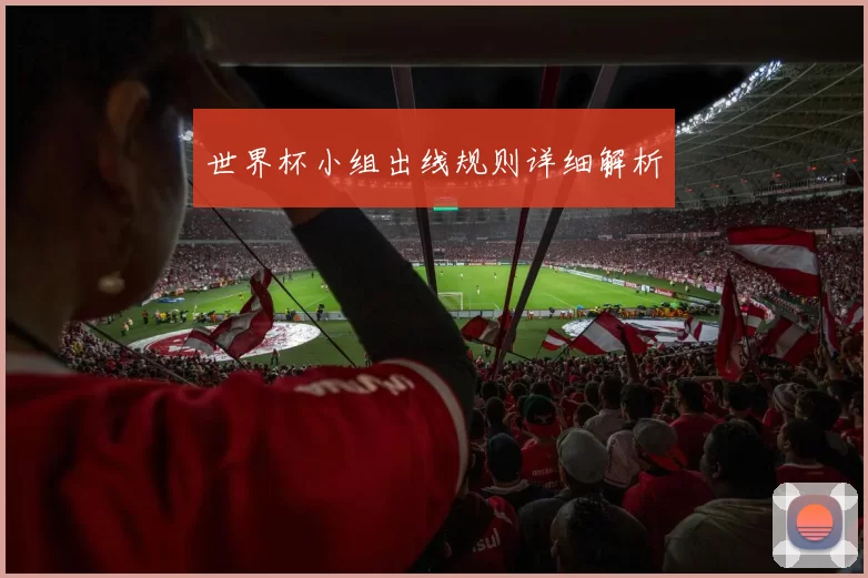世界杯小组出线规则详细解析