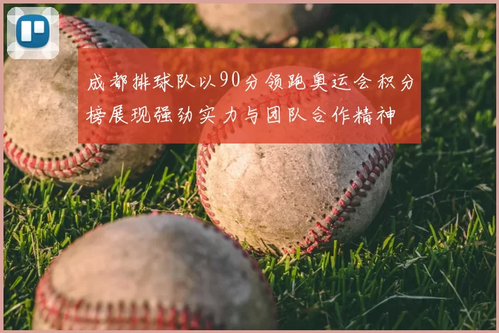 成都排球队以90分领跑奥运会积分榜展现强劲实力与团队合作精神
