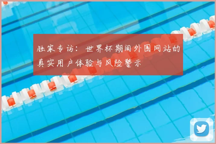 独家专访：世界杯期间外围网站的真实用户体验与风险警示