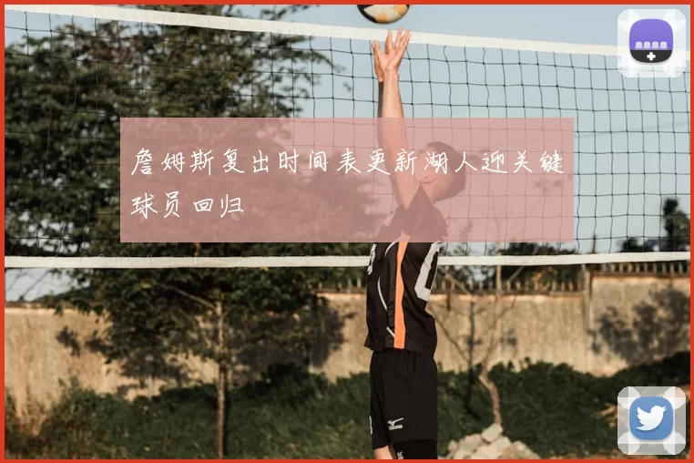 詹姆斯复出时间表更新湖人迎关键球员回归