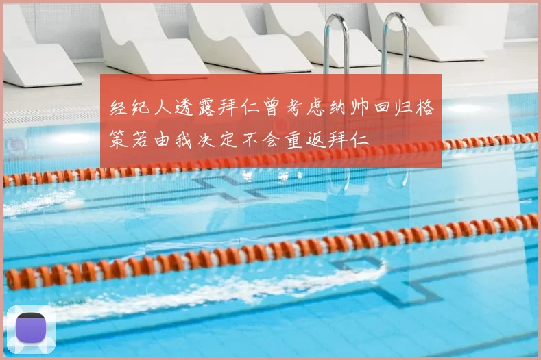经纪人透露拜仁曾考虑纳帅回归格策若由我决定不会重返拜仁