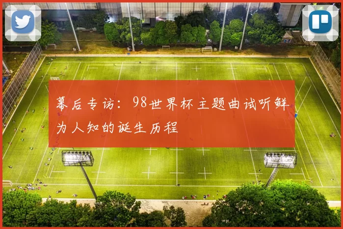 幕后专访:98世界杯主题曲试听鲜为人知的诞生历程