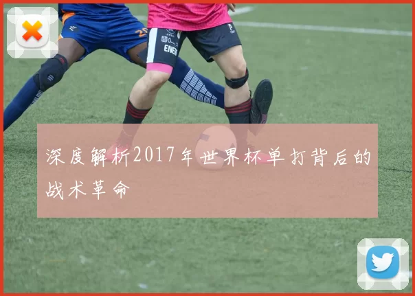 深度解析2017年世界杯单打背后的战术革命
