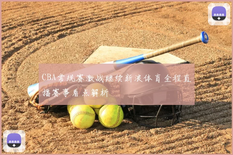 CBA常规赛激战继续新浪体育全程直播赛事看点解析