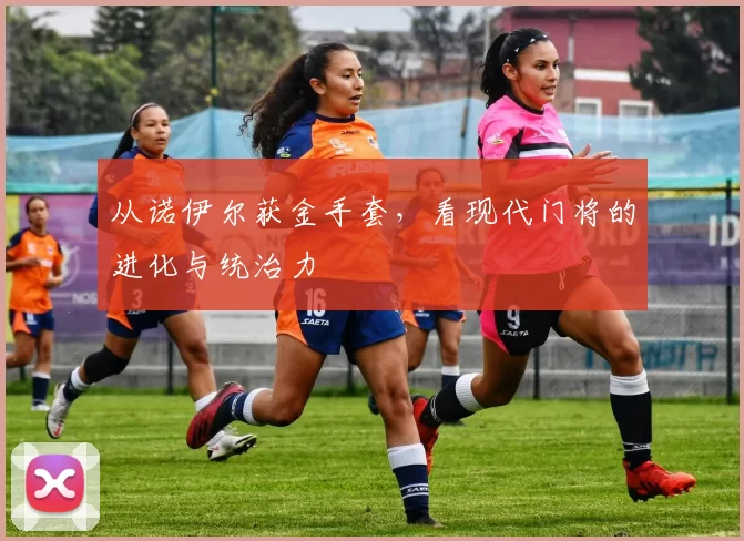 从诺伊尔获金手套,看现代门将的进化与统治力