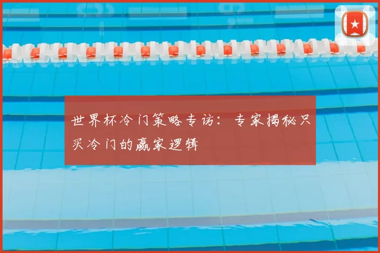 世界杯冷门策略专访:专家揭秘只买冷门的赢家逻辑