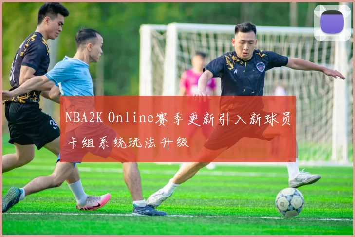 NBA2K Online赛季更新引入新球员卡组系统玩法升级