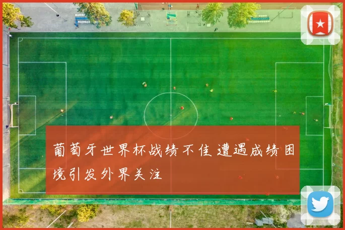 葡萄牙世界杯战绩不佳 遭遇成绩困境引发外界关注