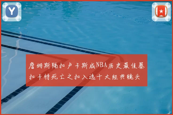 詹姆斯隔扣卢卡斯成NBA历史最佳暴扣卡特死亡之扣入选十大经典镜头