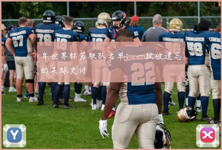 年世界杯苏联队名单:一段被遗忘的足球史诗