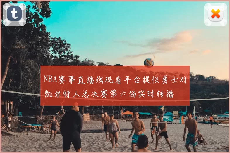 NBA赛事直播线观看平台提供勇士对凯尔特人总决赛第六场实时转播