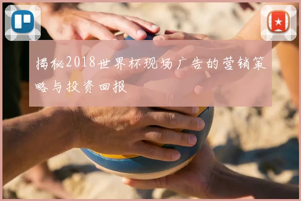 揭秘2018世界杯现场广告的营销策略与投资回报