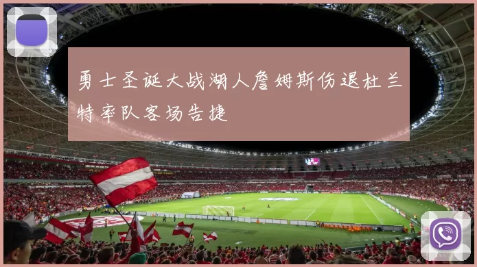 勇士圣诞大战湖人詹姆斯伤退杜兰特率队客场告捷