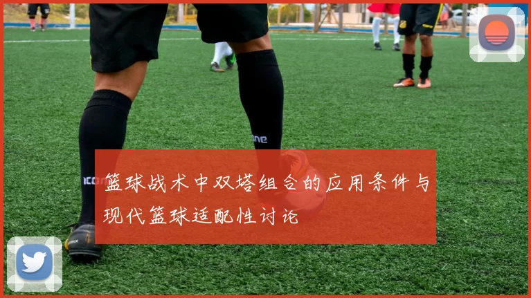 篮球战术中双塔组合的应用条件与现代篮球适配性讨论