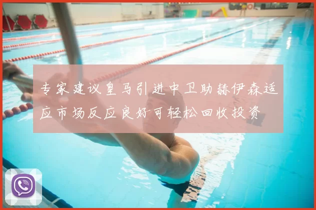 专家建议皇马引进中卫助赫伊森适应市场反应良好可轻松回收投资