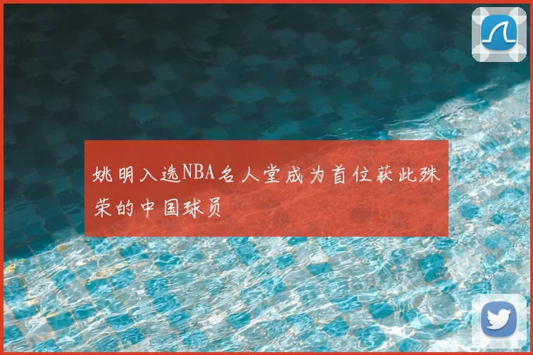 姚明入选NBA名人堂成为首位获此殊荣的中国球员