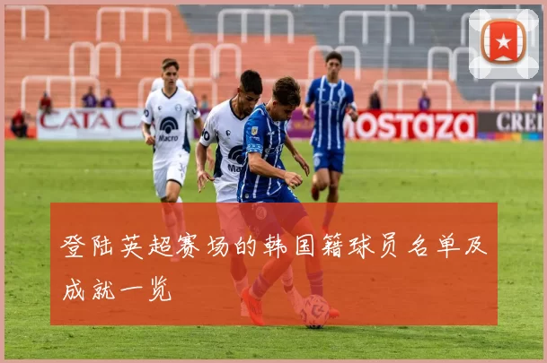 登陆英超赛场的韩国籍球员名单及成就一览