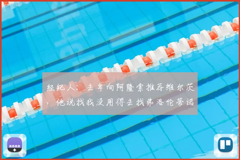经纪人:去年向阿隆索推荐维尔茨,他说找我没用得去找弗洛伦蒂诺