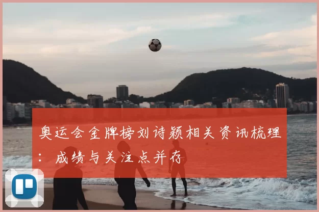奥运会金牌榜刘诗颖相关资讯梳理:成绩与关注点并存
