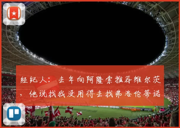 经纪人：去年向阿隆索推荐维尔茨，他说找我没用得去找弗洛伦蒂诺