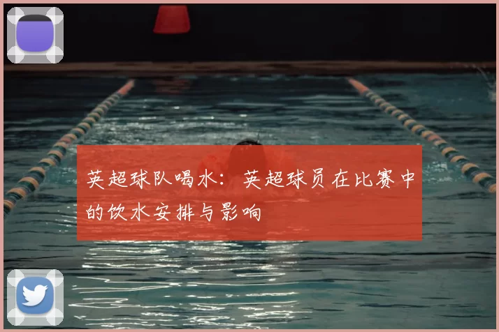 英超球队喝水:英超球员在比赛中的饮水安排与影响