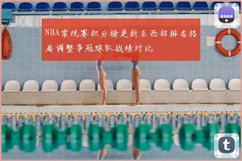 NBA常规赛积分榜更新东西部排名格局调整争冠球队战绩对比